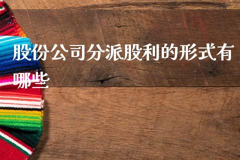 股份公司分派股利的形式有哪些_https://wap.sdyuehang.cn_产经新闻_第1张