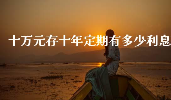 十万元存十年定期有多少利息_https://wap.sdyuehang.cn_债券资讯_第1张