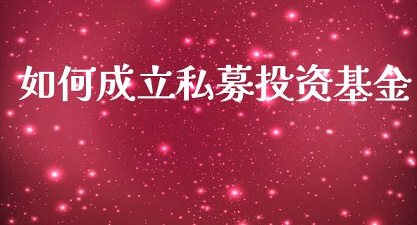 如何成立私募投资基金_https://wap.sdyuehang.cn_产经新闻_第1张