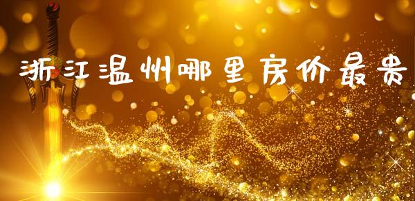 浙江温州哪里房价最贵_https://wap.sdyuehang.cn_债券资讯_第1张
