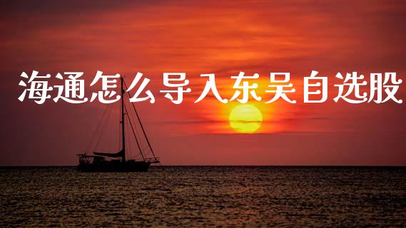 海通怎么导入东吴自选股_https://wap.sdyuehang.cn_新股申购_第1张