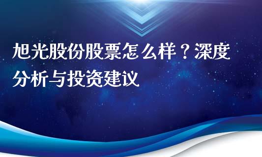 旭光股份股票怎么样？深度分析与投资建议_https://wap.sdyuehang.cn_新股申购_第1张