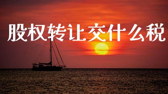 股权转让交什么税_https://wap.sdyuehang.cn_产经新闻_第1张