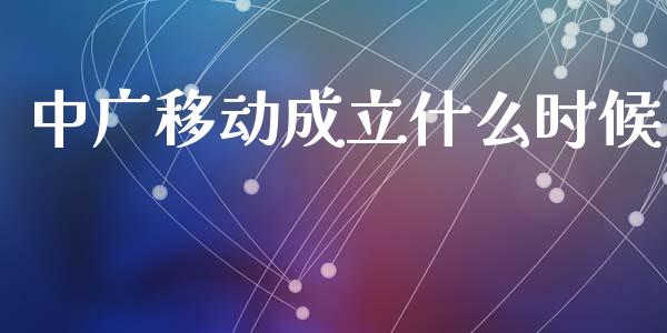 中广移动成立什么时候_https://wap.sdyuehang.cn_美股行情_第1张