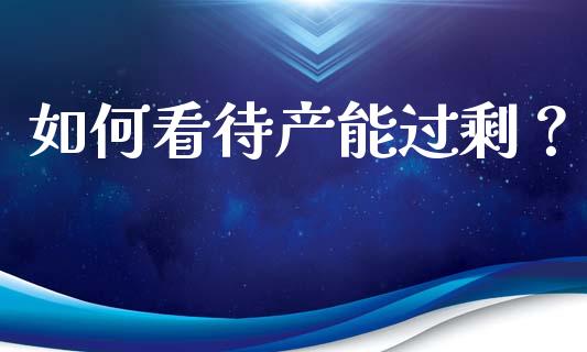 如何看待产能过剩？_https://wap.sdyuehang.cn_美股行情_第1张