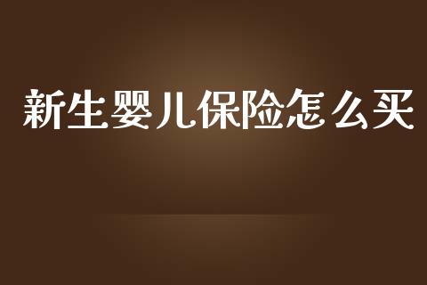 新生婴儿保险怎么买_https://wap.sdyuehang.cn_债券资讯_第1张
