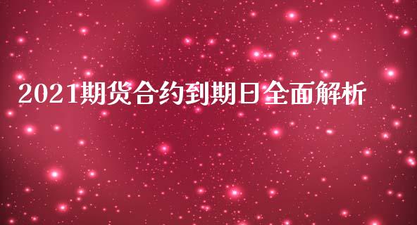 2021期货合约到期日全面解析_产经新闻_第1张_产经新闻_债券资讯_新股申购_美股行情 2021期货合约到期日全面解析_https://wap.sdyuehang.cn_产经新闻_第1张