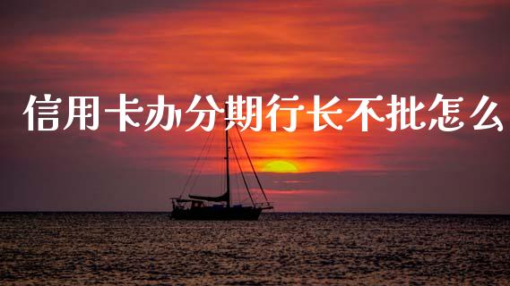 信用卡办分期行长不批怎么_https://wap.sdyuehang.cn_新股申购_第1张
