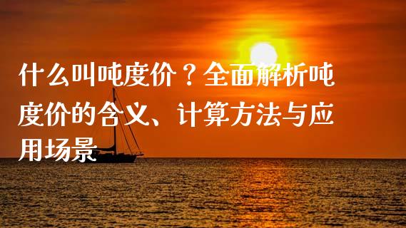 什么叫吨度价？全面解析吨度价的含义、计算方法与应用场景_https://wap.sdyuehang.cn_新股申购_第1张