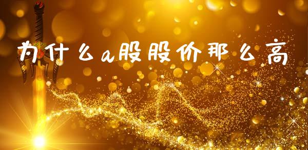 为什么a股股价那么高_https://wap.sdyuehang.cn_美股行情_第1张