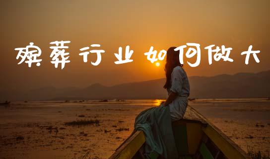 殡葬行业如何做大_https://wap.sdyuehang.cn_债券资讯_第1张