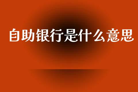 自助银行是什么意思_https://wap.sdyuehang.cn_美股行情_第1张