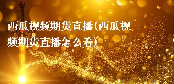 西瓜视频期货直播(西瓜视频期货直播怎么看)_债券资讯_第1张_产经新闻_债券资讯_新股申购_美股行情 西瓜视频期货直播(西瓜视频期货直播怎么看)_https://wap.sdyuehang.cn_债券资讯_第1张