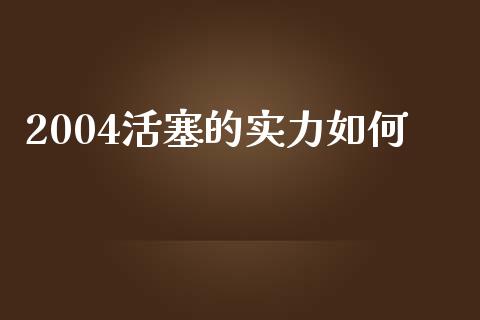 2004活塞的实力如何_https://wap.sdyuehang.cn_债券资讯_第1张