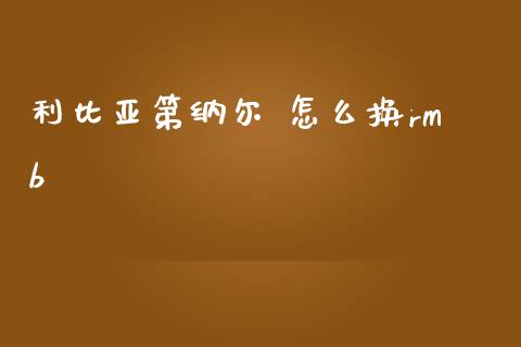 利比亚第纳尔 怎么换rmb_https://wap.sdyuehang.cn_美股行情_第1张
