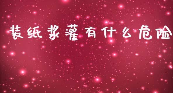 装纸浆灌有什么危险_https://wap.sdyuehang.cn_产经新闻_第1张