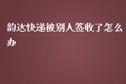 韵达快递被别人签收了怎么办_https://wap.sdyuehang.cn_新股申购_第1张