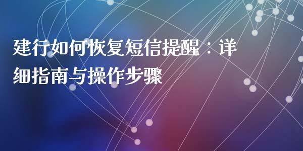 建行如何恢复短信提醒：详细指南与操作步骤_https://wap.sdyuehang.cn_债券资讯_第1张