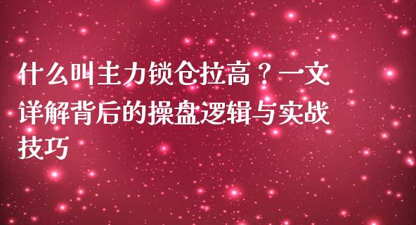 什么叫主力锁仓拉高?一文详解背后的操盘逻辑与实战技巧_新股申购_第1张_产经新闻_债券资讯_新股申购_美股行情 什么叫主力锁仓拉高?一文详解背后的操盘逻辑与实战技巧_https://wap.sdyuehang.cn_新股申购_第1张