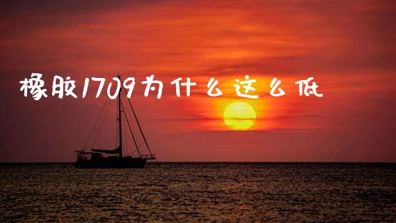 橡胶1709为什么这么低_https://wap.sdyuehang.cn_债券资讯_第1张