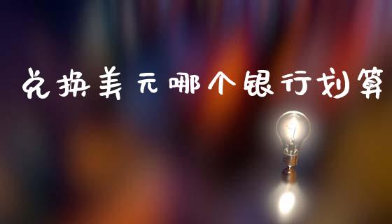 兑换美元哪个银行划算_https://wap.sdyuehang.cn_债券资讯_第1张