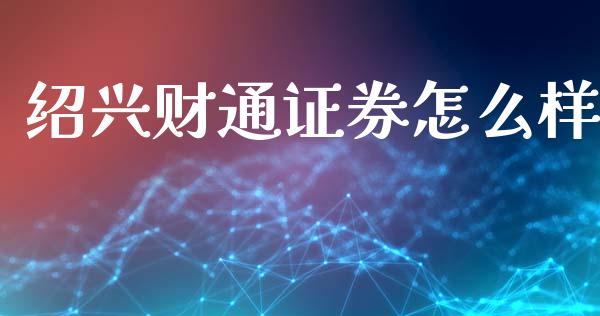 绍兴财通证券怎么样_https://wap.sdyuehang.cn_新股申购_第1张