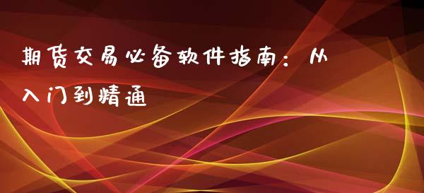 期货交易必备软件指南：从入门到精通_https://wap.sdyuehang.cn_产经新闻_第1张