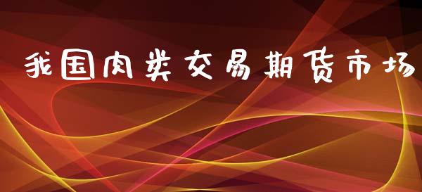 我国肉类交易期货市场_美股行情_第1张_产经新闻_债券资讯_新股申购_美股行情 我国肉类交易期货市场_https://wap.sdyuehang.cn_美股行情_第1张