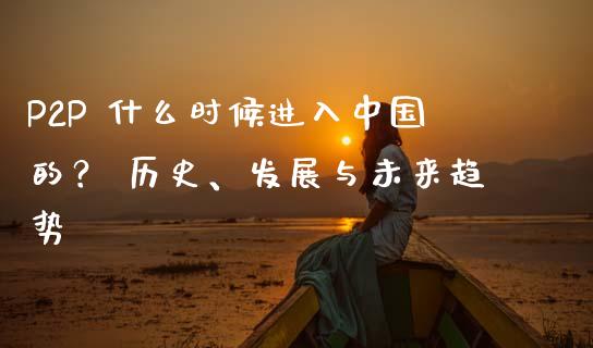 P2P 什么时候进入中国的？ 历史、发展与未来趋势_https://wap.sdyuehang.cn_美股行情_第1张