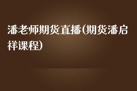 潘老师期货直播(期货潘启祥课程)_新股申购_第1张_产经新闻_债券资讯_新股申购_美股行情 潘老师期货直播(期货潘启祥课程)_https://wap.sdyuehang.cn_新股申购_第1张