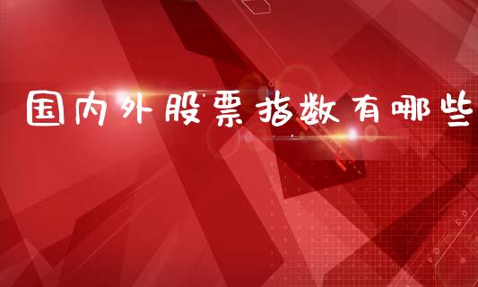 国内外股票指数有哪些_https://wap.sdyuehang.cn_产经新闻_第1张