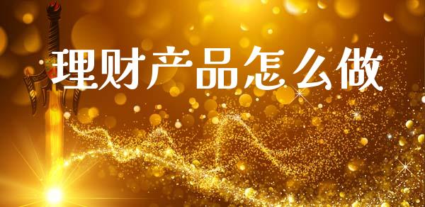 理财产品怎么做_https://wap.sdyuehang.cn_产经新闻_第1张