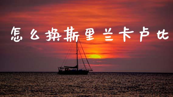 怎么换斯里兰卡卢比_https://wap.sdyuehang.cn_新股申购_第1张