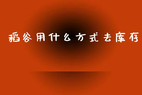稻谷用什么方式去库存_https://wap.sdyuehang.cn_产经新闻_第1张