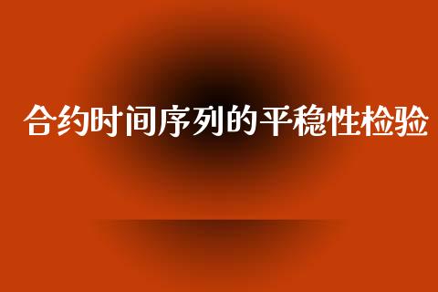 合约时间序列的平稳性检验_https://wap.sdyuehang.cn_新股申购_第1张