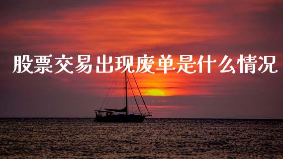股票交易出现废单是什么情况_https://wap.sdyuehang.cn_债券资讯_第1张