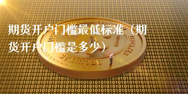期货开户门槛最低标准(期货开户门槛是多少)_债券资讯_第1张_产经新闻_债券资讯_新股申购_美股行情 期货开户门槛最低标准(期货开户门槛是多少)_https://wap.sdyuehang.cn_债券资讯_第1张