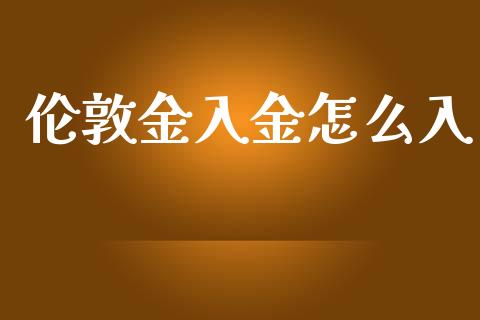 伦敦金入金怎么入_https://wap.sdyuehang.cn_债券资讯_第1张