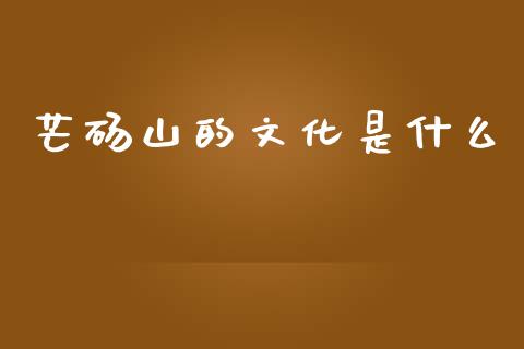芒砀山的文化是什么_https://wap.sdyuehang.cn_债券资讯_第1张