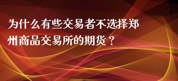 为什么有些交易者不选择郑州商品交易所的期货？_https://wap.sdyuehang.cn_美股行情_第1张