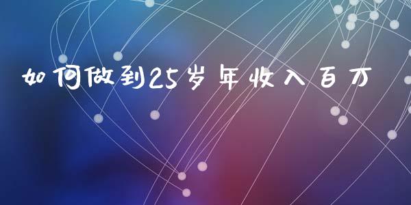 如何做到25岁年收入百万_https://wap.sdyuehang.cn_新股申购_第1张