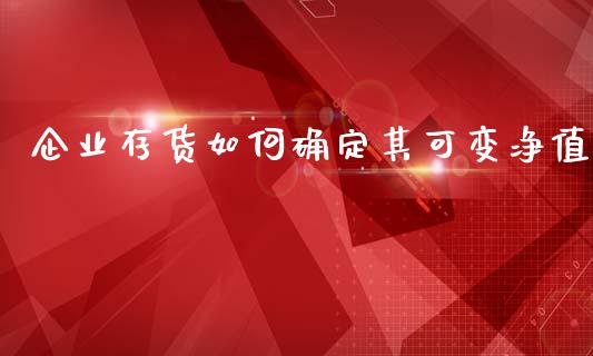 企业存货如何确定其可变净值_https://wap.sdyuehang.cn_新股申购_第1张