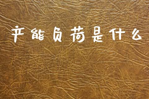 产能负荷是什么_https://wap.sdyuehang.cn_产经新闻_第1张