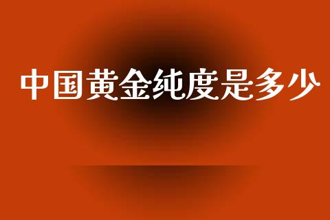 中国黄金纯度是多少_https://wap.sdyuehang.cn_产经新闻_第1张