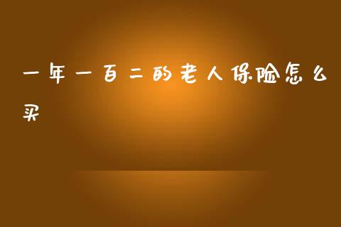 一年一百二的老人保险怎么买_https://wap.sdyuehang.cn_产经新闻_第1张
