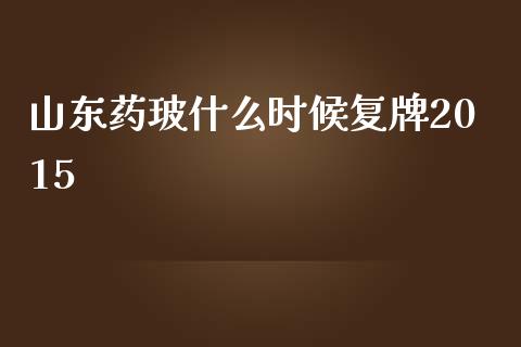 山东药玻什么时候复牌2015_https://wap.sdyuehang.cn_美股行情_第1张