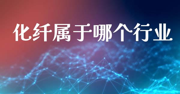 化纤属于哪个行业_https://wap.sdyuehang.cn_产经新闻_第1张
