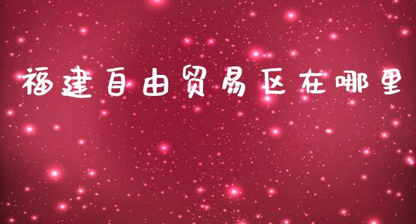福建自由贸易区在哪里_https://wap.sdyuehang.cn_产经新闻_第1张