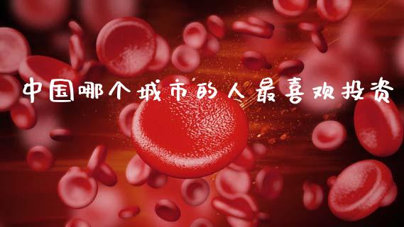 中国哪个城市的人最喜欢投资_https://wap.sdyuehang.cn_新股申购_第1张