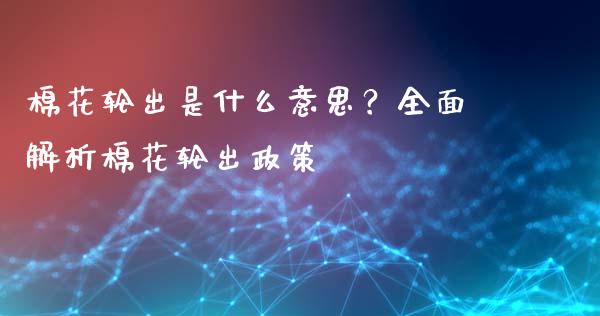 棉花轮出是什么意思?全面解析棉花轮出政策_美股行情_第1张_产经新闻_债券资讯_新股申购_美股行情 棉花轮出是什么意思?全面解析棉花轮出政策_https://wap.sdyuehang.cn_美股行情_第1张